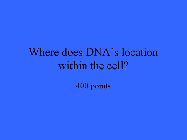 Where does DNA’s location within the cell? 400 points 