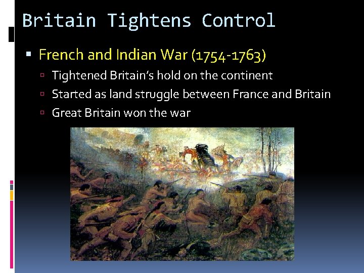 Britain Tightens Control French and Indian War (1754 -1763) Tightened Britain’s hold on the