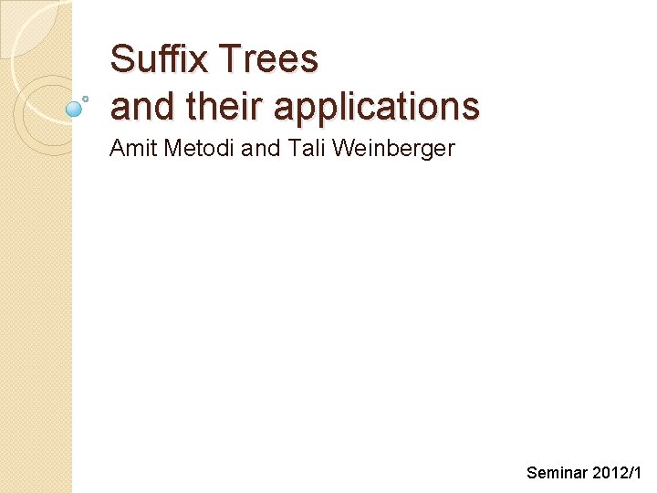 Suffix Trees and their applications Amit Metodi and Tali Weinberger Seminar 2012/1 