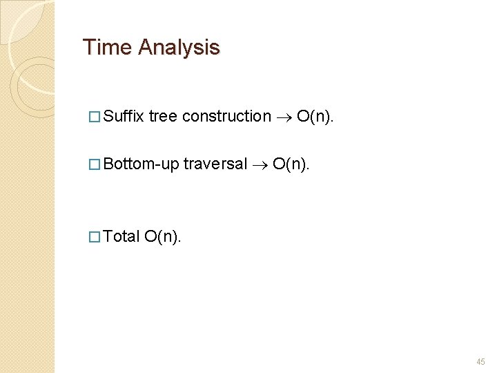 Time Analysis � Suffix tree construction O(n). � Bottom-up traversal O(n). � Total O(n).