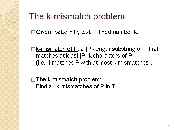 The k-mismatch problem � Given: pattern P, text T, fixed number k. � k-mismatch