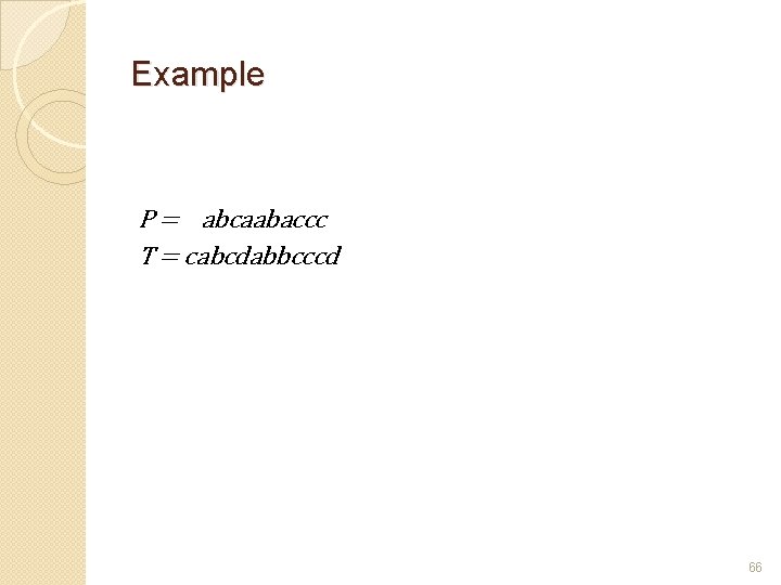 Example P = abcaabaccc T = cabcdabbcccd 66 