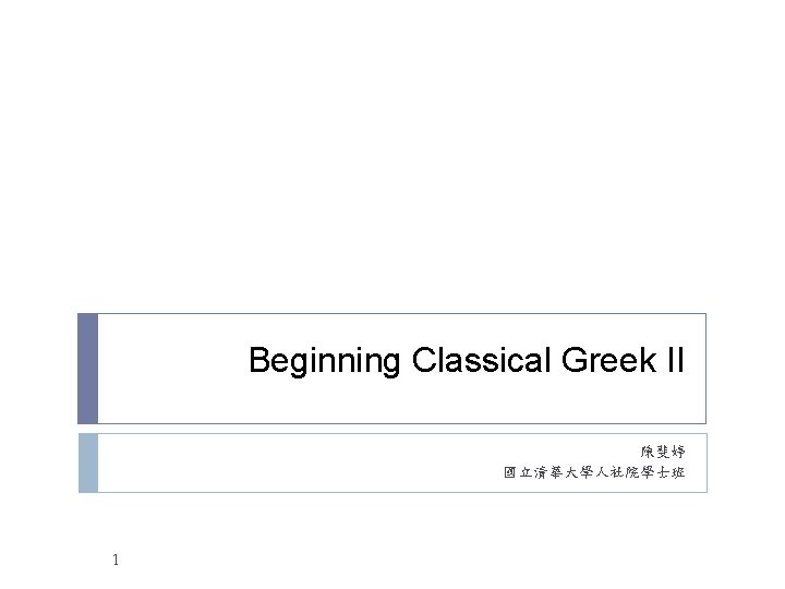 Beginning Classical Greek II 陳斐婷 國立清華大學人社院學士班 1 