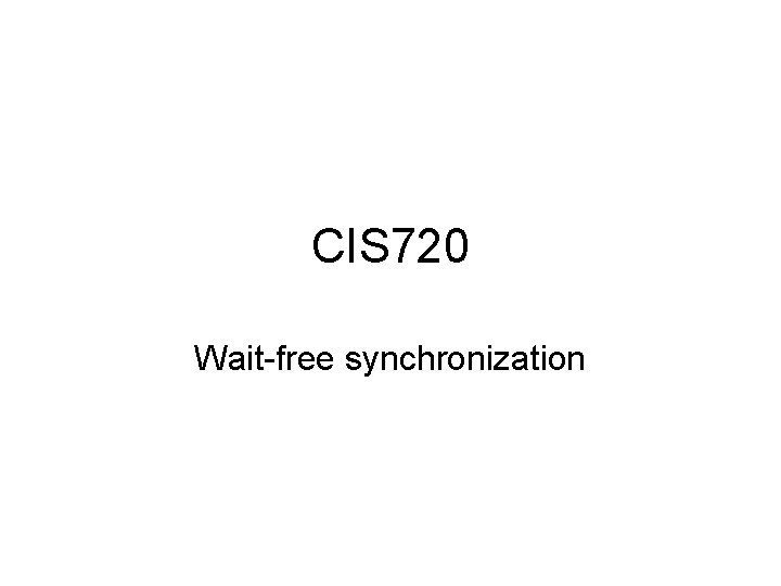 CIS 720 Wait-free synchronization 