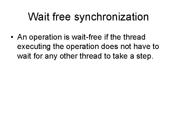 Wait free synchronization • An operation is wait-free if the thread executing the operation