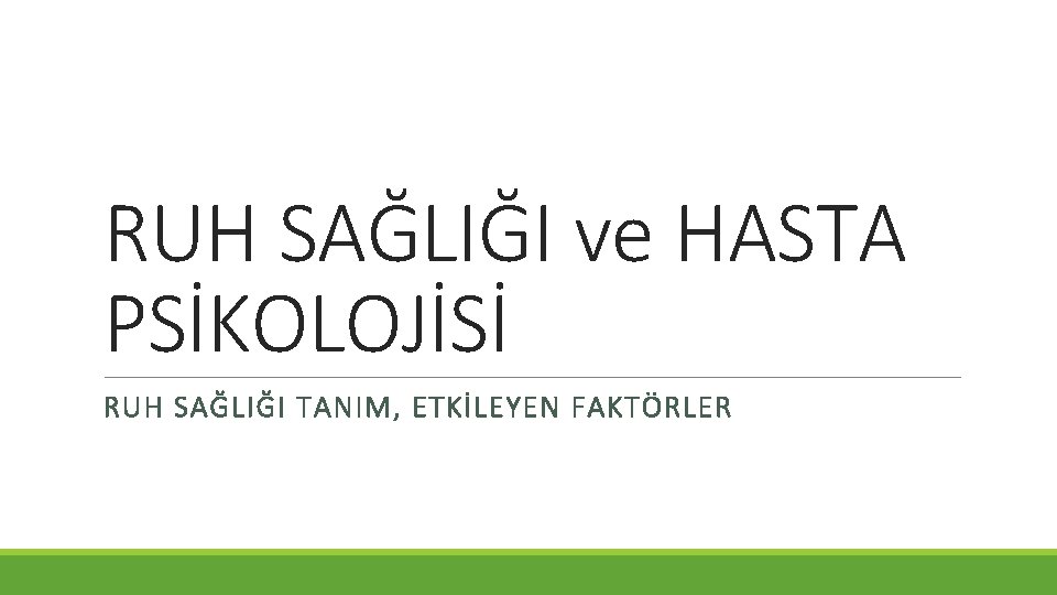 RUH SAĞLIĞI ve HASTA PSİKOLOJİSİ RUH SAĞLIĞI TANIM, ETKİLEYEN FAKTÖRLER RUH SAĞLIĞI ve HASTA PSİKOLOJİSİ RUH SAĞLIĞI TANIM, ETKİLEYEN FAKTÖRLER
