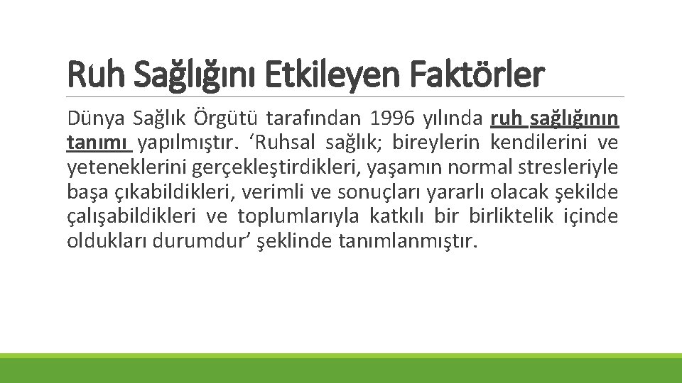 Ruh Sağlığını Etkileyen Faktörler Dünya Sağlık Örgütü tarafından 1996 yılında ruh sağlığının tanımı yapılmıştır. Ruh Sağlığını Etkileyen Faktörler Dünya Sağlık Örgütü tarafından 1996 yılında ruh sağlığının tanımı yapılmıştır.