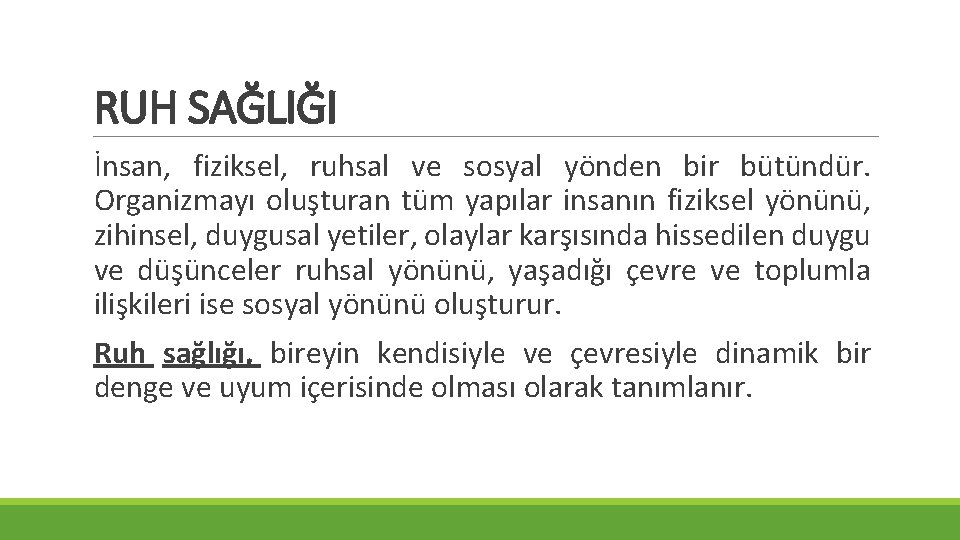 RUH SAĞLIĞI İnsan, fiziksel, ruhsal ve sosyal yönden bir bütündür. Organizmayı oluşturan tüm yapılar RUH SAĞLIĞI İnsan, fiziksel, ruhsal ve sosyal yönden bir bütündür. Organizmayı oluşturan tüm yapılar