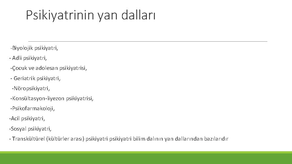 Psikiyatrinin yan dalları -Biyolojik psikiyatri, - Adli psikiyatri, -Çocuk ve adolesan psikiyatrisi, - Geriatrik Psikiyatrinin yan dalları -Biyolojik psikiyatri, - Adli psikiyatri, -Çocuk ve adolesan psikiyatrisi, - Geriatrik