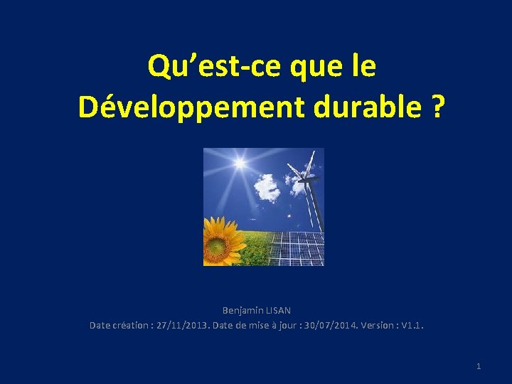 Qu’est-ce que le Développement durable ? Benjamin LISAN Date création : 27/11/2013. Date de