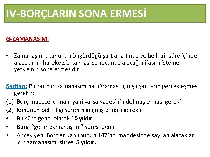 IV-BORÇLARIN SONA ERMESİ G-ZAMANAŞIMI • Zamanaşımı, kanunun öngördüğü şartlar altında ve belli bir süre