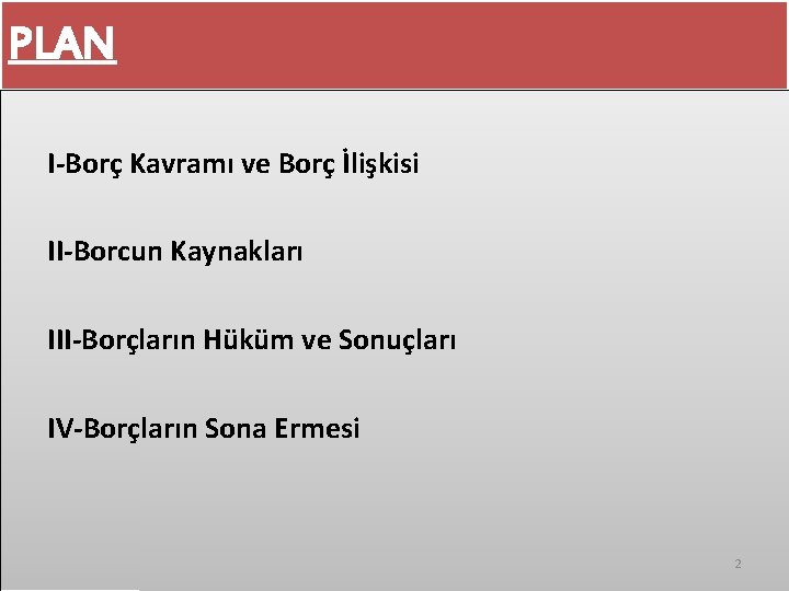PLAN I-Borç Kavramı ve Borç İlişkisi II-Borcun Kaynakları III-Borçların Hüküm ve Sonuçları IV-Borçların Sona