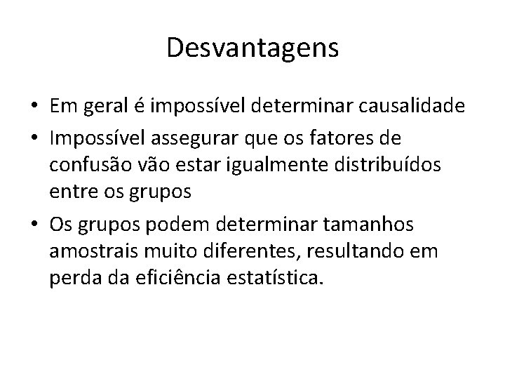 Desvantagens • Em geral é impossível determinar causalidade • Impossível assegurar que os fatores