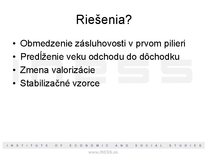 Riešenia? • • Obmedzenie zásluhovosti v prvom pilieri Predĺženie veku odchodu do dôchodku Zmena