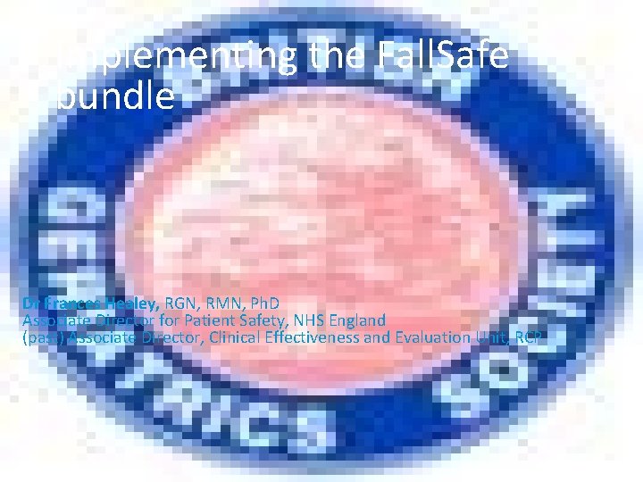 Implementing the Fall. Safe bundle Dr Frances Healey, RGN, RMN, Ph. D Associate Director
