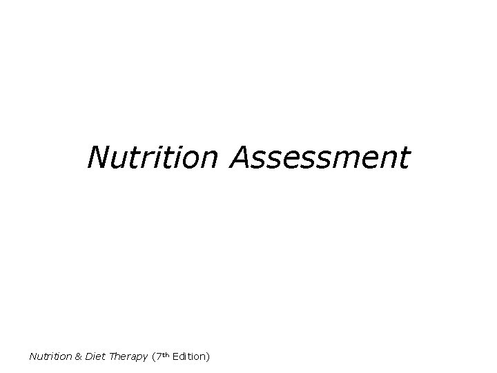 Nutrition Assessment Nutrition & Diet Therapy (7 th Edition) 