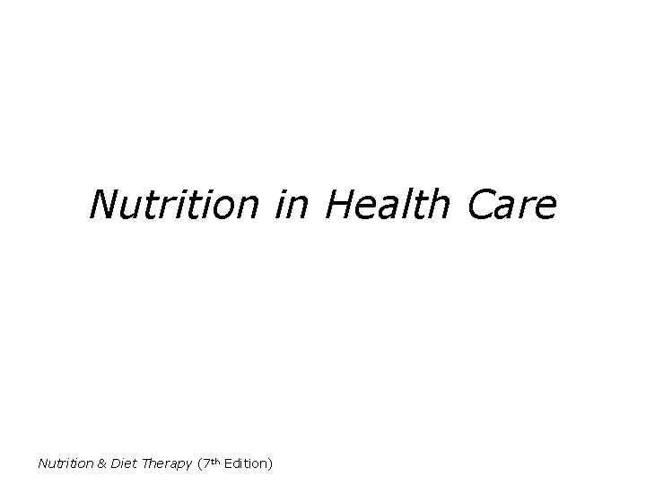 Nutrition in Health Care Nutrition & Diet Therapy (7 th Edition) 