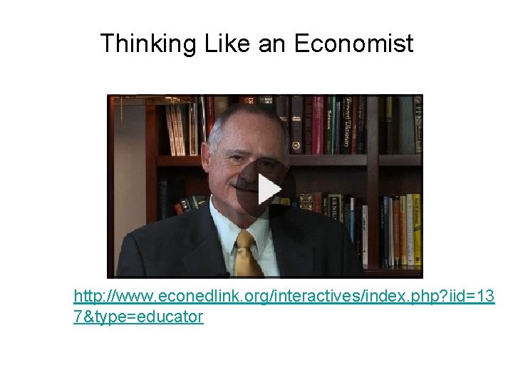 Thinking Like an Economist http: //www. econedlink. org/interactives/index. php? iid=13 7&type=educator 