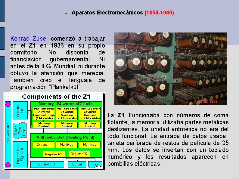 Aparatos Electromecánicos (1850 -1940) Konrad Zuse, comenzó a trabajar en el Z 1 Aparatos Electromecánicos (1850 -1940) Konrad Zuse, comenzó a trabajar en el Z 1