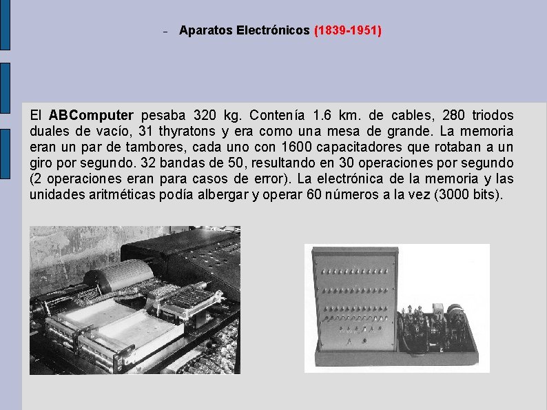 Aparatos Electrónicos (1839 -1951) El ABComputer pesaba 320 kg. Contenía 1. 6 km. Aparatos Electrónicos (1839 -1951) El ABComputer pesaba 320 kg. Contenía 1. 6 km.