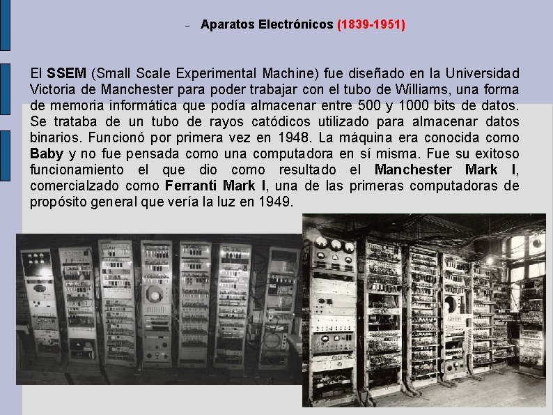 Aparatos Electrónicos (1839 -1951) El SSEM (Small Scale Experimental Machine) fue diseñado en Aparatos Electrónicos (1839 -1951) El SSEM (Small Scale Experimental Machine) fue diseñado en