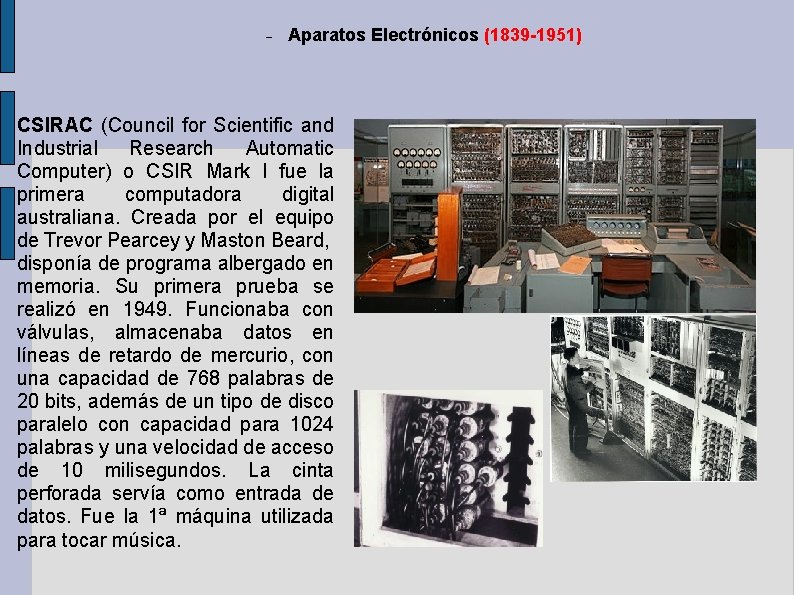 Aparatos Electrónicos (1839 -1951) CSIRAC (Council for Scientific and Industrial Research Automatic Computer) Aparatos Electrónicos (1839 -1951) CSIRAC (Council for Scientific and Industrial Research Automatic Computer)