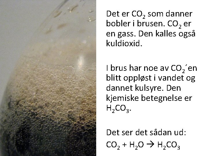 Det er CO 2 som danner bobler i brusen. CO 2 er en gass.