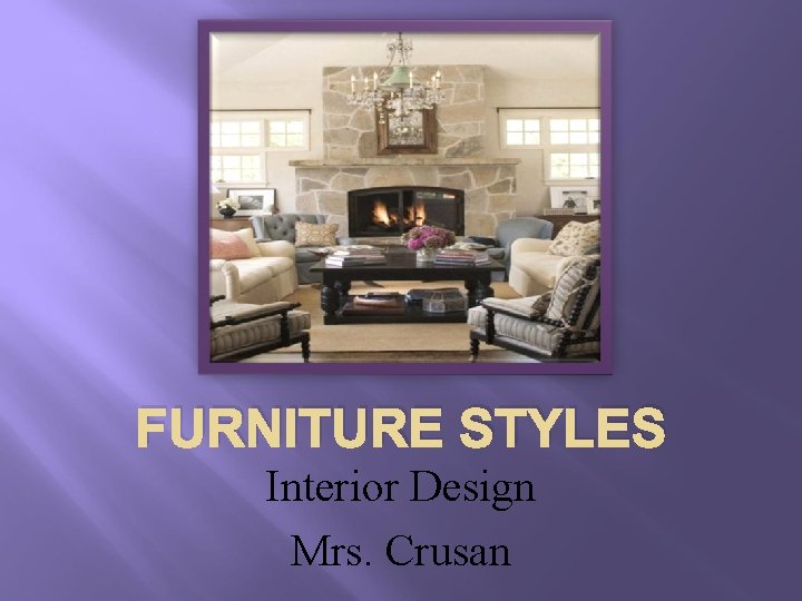 FURNITURE STYLES Interior Design Mrs. Crusan 