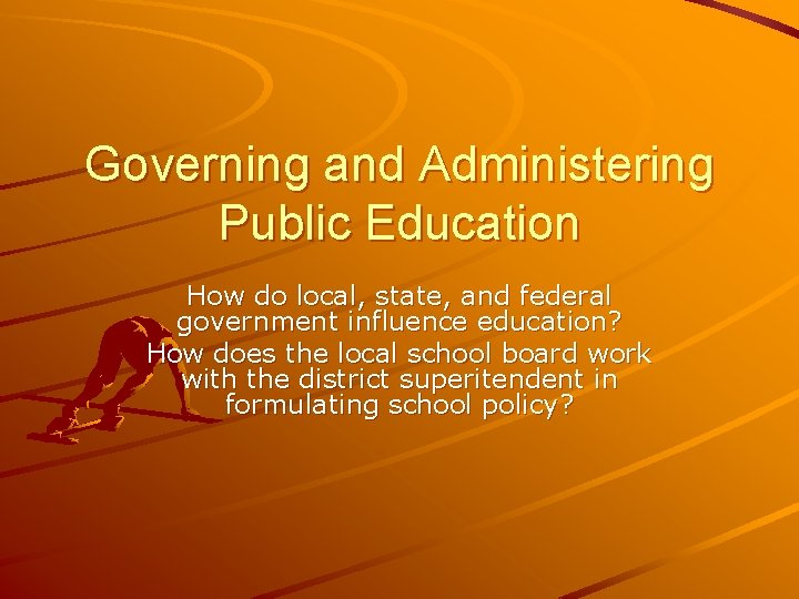 Governing and Administering Public Education How do local, state, and federal government influence education?