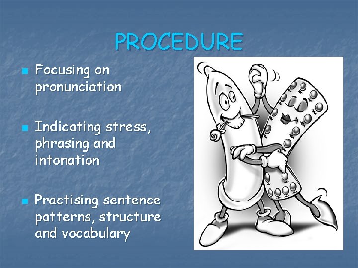 PROCEDURE n n n Focusing on pronunciation Indicating stress, phrasing and intonation Practising sentence