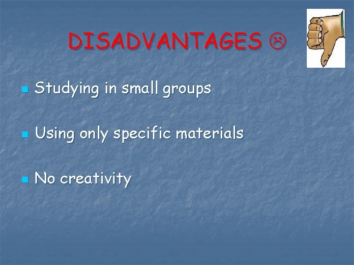 DISADVANTAGES n Studying in small groups n Using only specific materials n No creativity