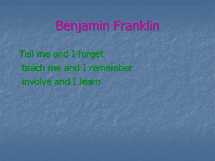 Benjamin Franklin Tell me and I forget teach me and I remember involve and