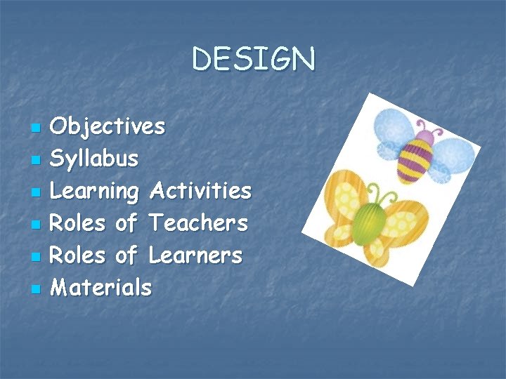 DESIGN n n n Objectives Syllabus Learning Activities Roles of Teachers Roles of Learners