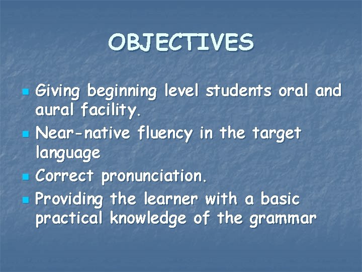 OBJECTIVES n n Giving beginning level students oral and aural facility. Near-native fluency in