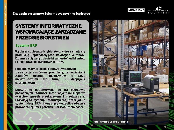 Znacznie systemów informatycznych w logistyce Systemy ERP Wyobraź sobie przedsiębiorstwo, które zajmuje się produkcją