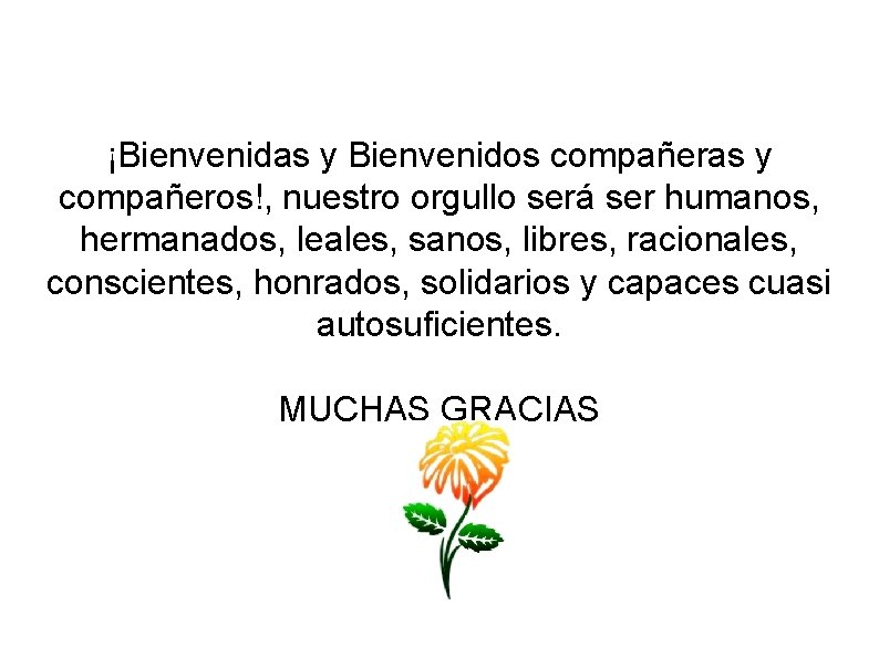 ¡Bienvenidas y Bienvenidos compañeras y compañeros!, nuestro orgullo será ser humanos, hermanados, leales, sanos,