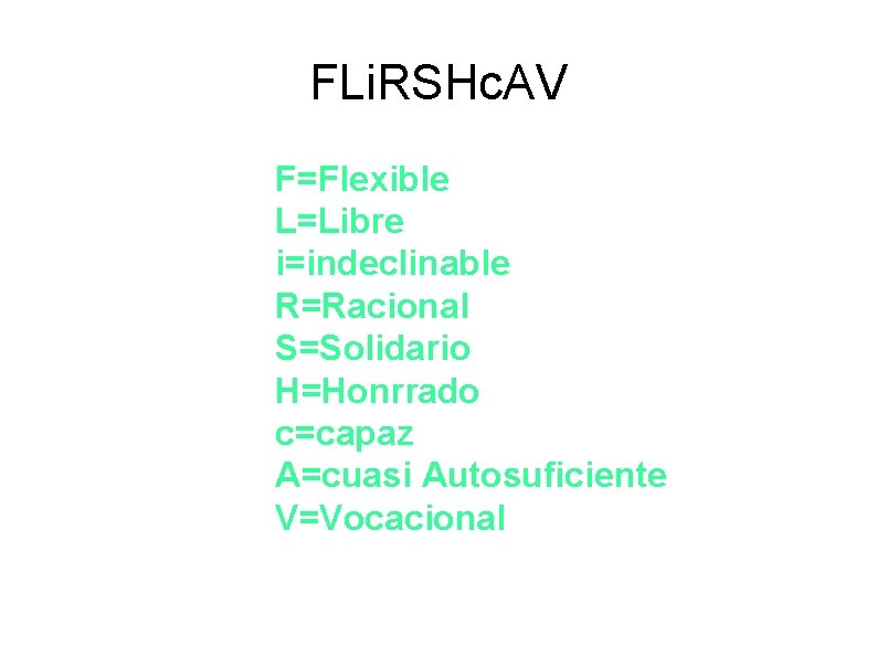 FLi. RSHc. AV F=Flexible L=Libre i=indeclinable R=Racional S=Solidario H=Honrrado c=capaz A=cuasi Autosuficiente V=Vocacional 