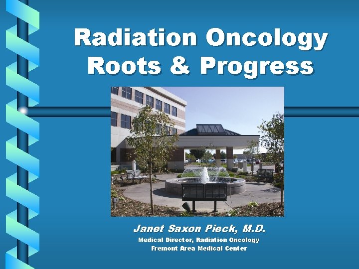 Radiation Oncology Roots & Progress Janet Saxon Pieck, M. D. Medical Director, Radiation Oncology Radiation Oncology Roots & Progress Janet Saxon Pieck, M. D. Medical Director, Radiation Oncology