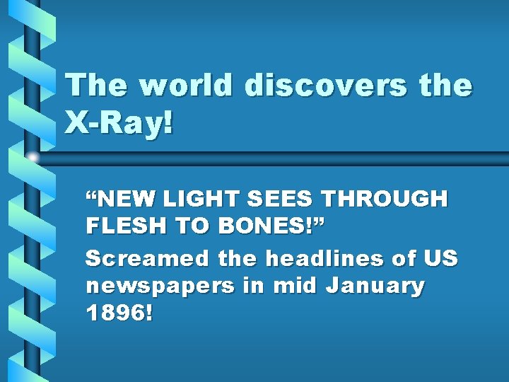The world discovers the X-Ray! “NEW LIGHT SEES THROUGH FLESH TO BONES!” Screamed the The world discovers the X-Ray! “NEW LIGHT SEES THROUGH FLESH TO BONES!” Screamed the
