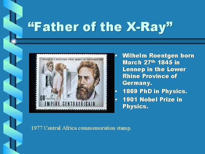 “Father of the X-Ray” • Wilhelm Roentgen born March 27 th 1845 in Lennep “Father of the X-Ray” • Wilhelm Roentgen born March 27 th 1845 in Lennep