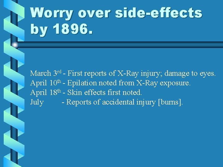 Worry over side-effects by 1896. March 3 rd - First reports of X-Ray injury; Worry over side-effects by 1896. March 3 rd - First reports of X-Ray injury;