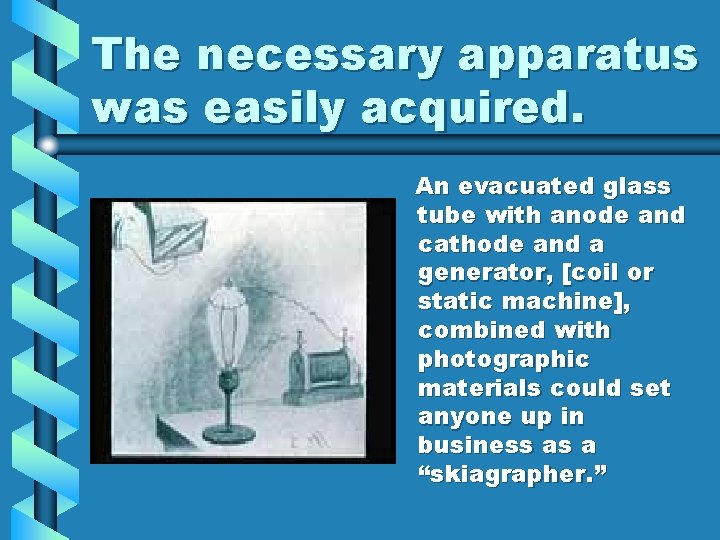 The necessary apparatus was easily acquired. An evacuated glass tube with anode and cathode The necessary apparatus was easily acquired. An evacuated glass tube with anode and cathode
