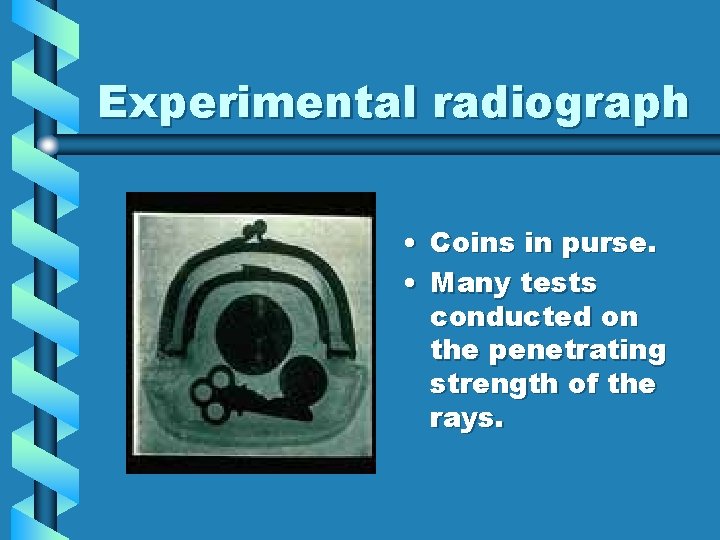 Experimental radiograph • Coins in purse. • Many tests conducted on the penetrating strength Experimental radiograph • Coins in purse. • Many tests conducted on the penetrating strength
