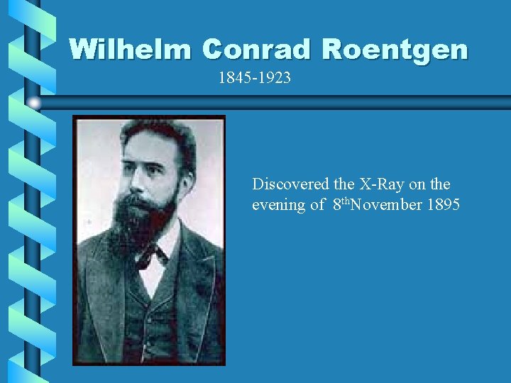 Wilhelm Conrad Roentgen 1845 -1923 Discovered the X-Ray on the evening of 8 th. Wilhelm Conrad Roentgen 1845 -1923 Discovered the X-Ray on the evening of 8 th.