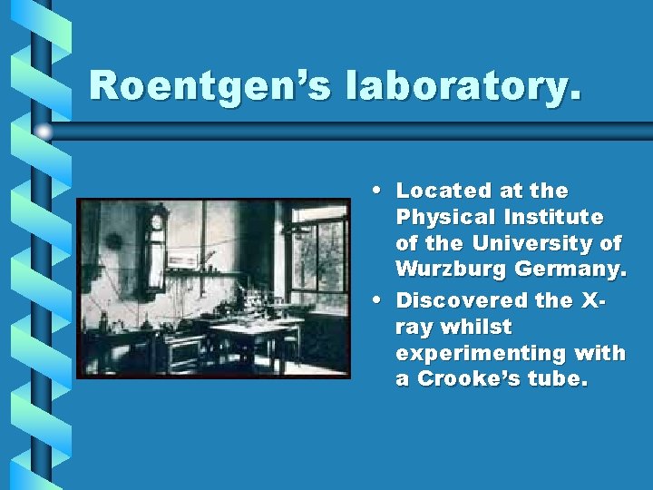 Roentgen’s laboratory. • Located at the Physical Institute of the University of Wurzburg Germany. Roentgen’s laboratory. • Located at the Physical Institute of the University of Wurzburg Germany.