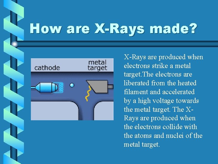 How are X-Rays made? X-Rays are produced when electrons strike a metal target. The How are X-Rays made? X-Rays are produced when electrons strike a metal target. The