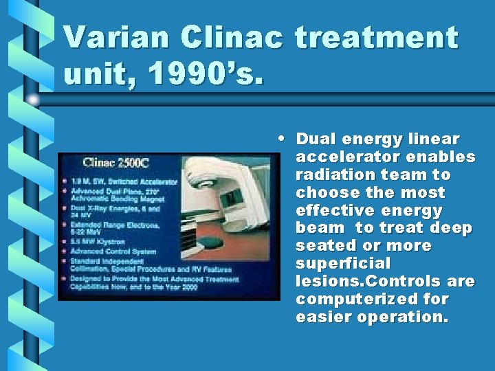 Varian Clinac treatment unit, 1990’s. • Dual energy linear accelerator enables radiation team to Varian Clinac treatment unit, 1990’s. • Dual energy linear accelerator enables radiation team to