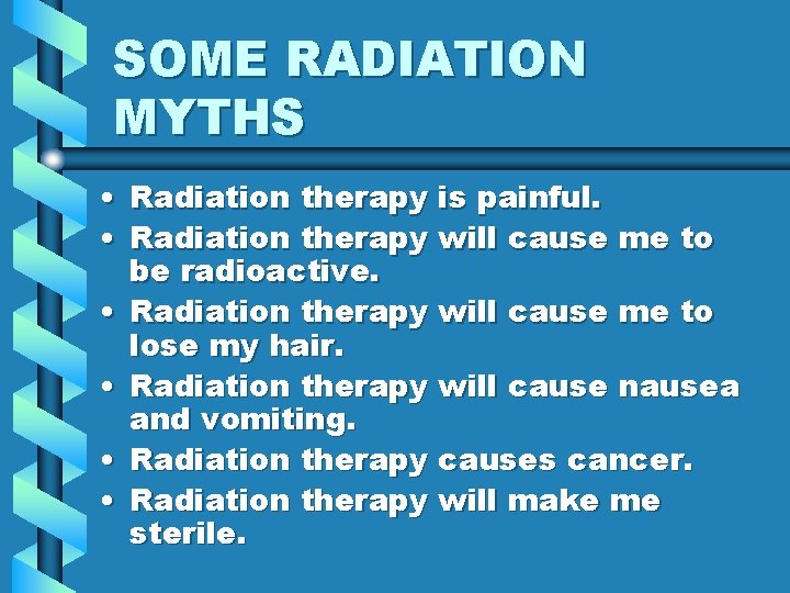 SOME RADIATION MYTHS • Radiation therapy is painful. • Radiation therapy will cause me SOME RADIATION MYTHS • Radiation therapy is painful. • Radiation therapy will cause me