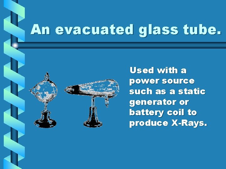 An evacuated glass tube. Used with a power source such as a static generator An evacuated glass tube. Used with a power source such as a static generator