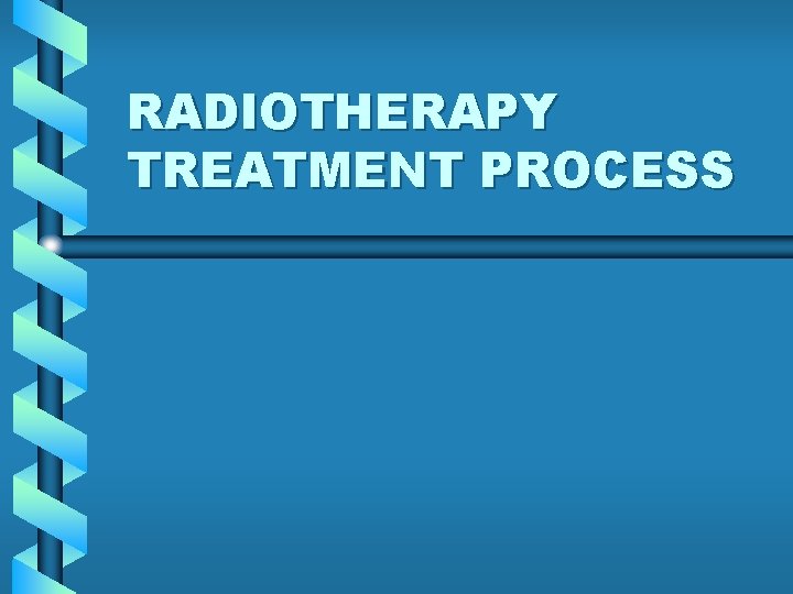RADIOTHERAPY TREATMENT PROCESS RADIOTHERAPY TREATMENT PROCESS
